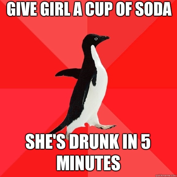 Give girl a cup of soda She's drunk in 5 minutes  Socially Awesome Penguin