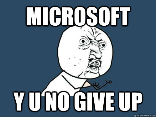 Microsoft  y u no give up  Y U No