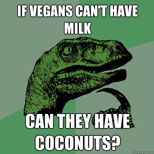 If vegans can't have milk can they have Coconuts?  Philosoraptor