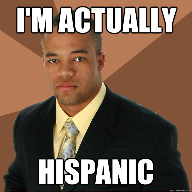 I'm actually  Hispanic  Successful Black Man