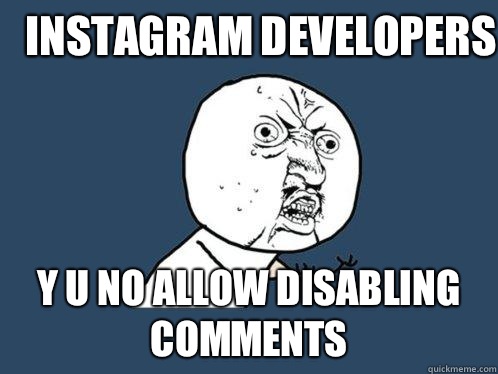 Instagram developers Y u no allow disabling comments  Y U No