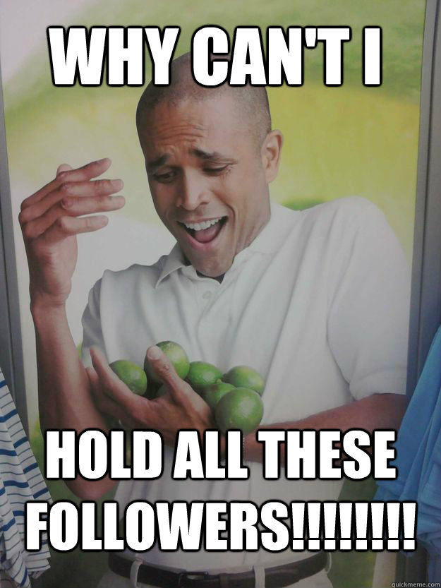 Why can't i hold all these followers!!!!!!!!  Why Cant I Hold All These Limes Guy