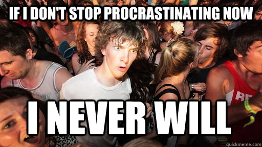 If I don't stop procrastinating now I never will  Sudden Clarity Clarence