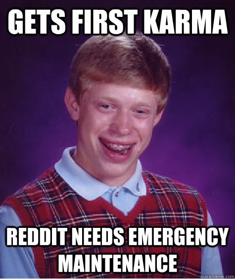 Gets First Karma Reddit Needs Emergency Maintenance - Gets First Karma Reddit Needs Emergency Maintenance  Bad Luck Brian