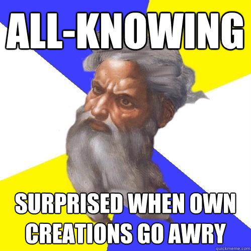 all-knowing surprised when own creations go awry - all-knowing surprised when own creations go awry  Advice God