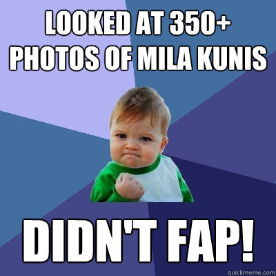 Looked at 350+ photos of Mila Kunis Didn't fap! - Looked at 350+ photos of Mila Kunis Didn't fap!  Success Kid