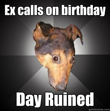 Ex calls on birthday Day Ruined  Depression Dog