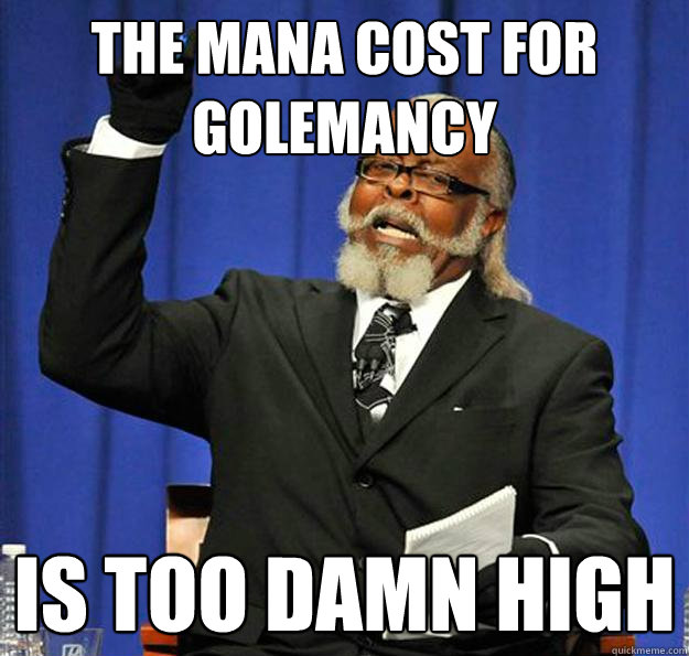 The Mana cost for golemancy Is too damn high  Jimmy McMillan