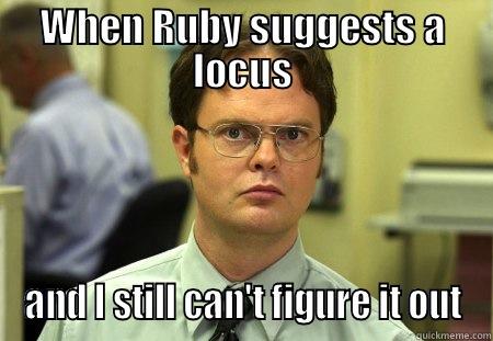 WHEN RUBY SUGGESTS A LOCUS AND I STILL CAN'T FIGURE IT OUT Schrute