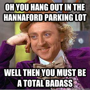 Oh you hang out in the hannaford parking lot Well then you must be a total badass  Condescending Wonka