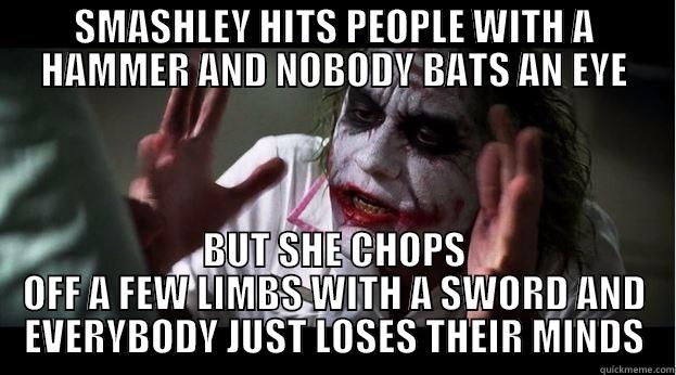 SMASHLEY HITS PEOPLE WITH A HAMMER AND NOBODY BATS AN EYE BUT SHE CHOPS OFF A FEW LIMBS WITH A SWORD AND EVERYBODY JUST LOSES THEIR MINDS Joker Mind Loss