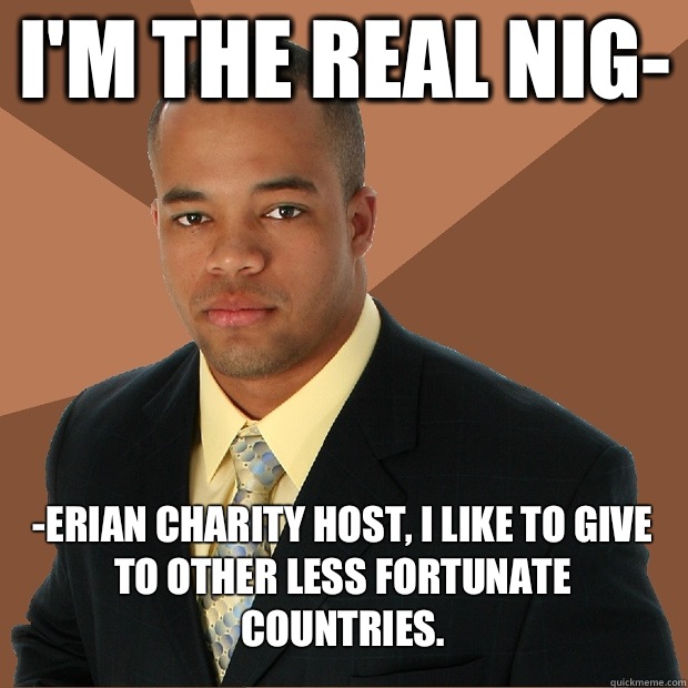 I'm the real nig- -erian charity host, I like to give to other less fortunate countries.  Successful Black Man