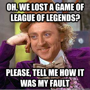 Oh, We lost a game of League of Legends? Please, tell me how it was my fault - Oh, We lost a game of League of Legends? Please, tell me how it was my fault  Condescending Wonka