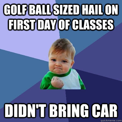 Golf ball sized hail on first day of classes didn't bring car  Success Kid