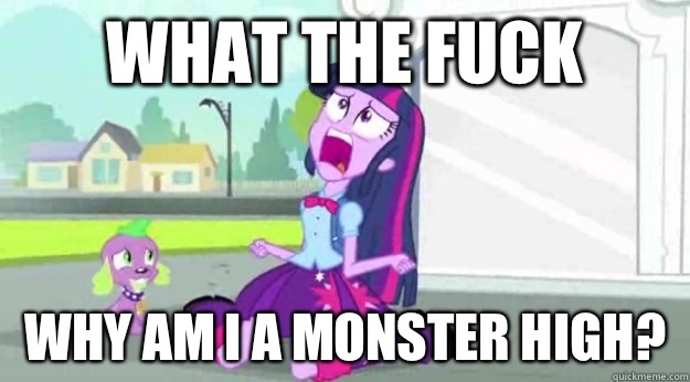 What The Fuck Why am I a monster high?  Human Twilight Sparkle