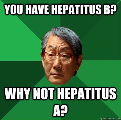 you have hepatitus b? why not hepatitus a?  High Expectations Asian Father