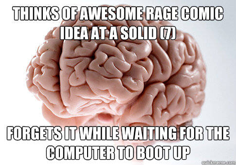 thinks of awesome rage comic Idea at a solid (7) forgets it while waiting for the computer to boot up  Scumbag Brain