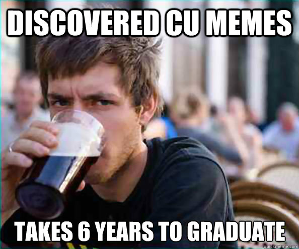 Discovered CU Memes Takes 6 years to graduate  Lazy College Senior