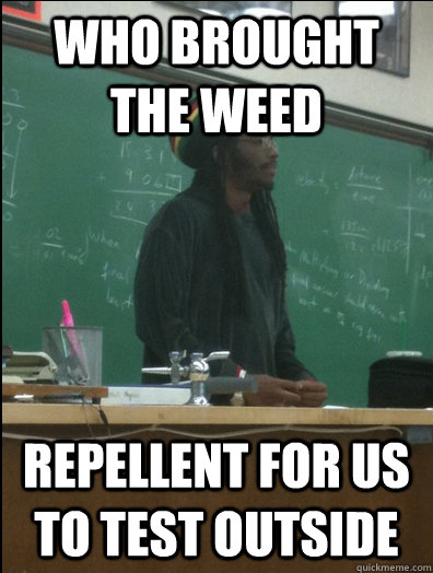 who brought the weed repellent for us to test outside   Rasta Science Teacher