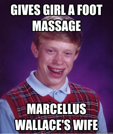 Gives girl a foot massage Marcellus Wallace's wife  Bad Luck Brian