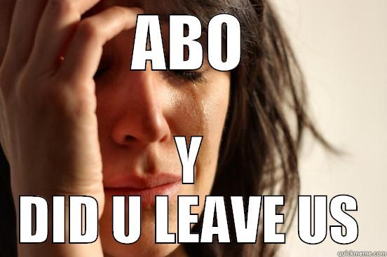 ABO D: :3 - ABO Y DID U LEAVE US First World Problems