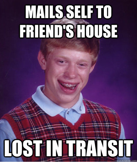 Mails self to friend's house Lost in transit  Bad Luck Brian