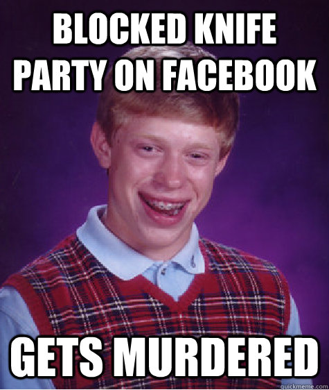 Blocked Knife Party on Facebook Gets murdered  Bad Luck Brian