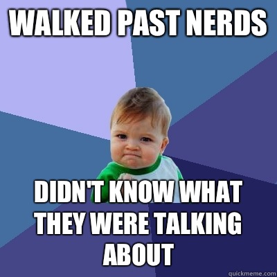 Walked past nerds Didn't know what they were talking about  Success Kid