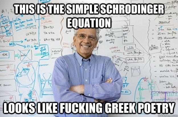 This is the simple Schrodinger Equation Looks like fucking greek poetry - This is the simple Schrodinger Equation Looks like fucking greek poetry  Engineering Professor