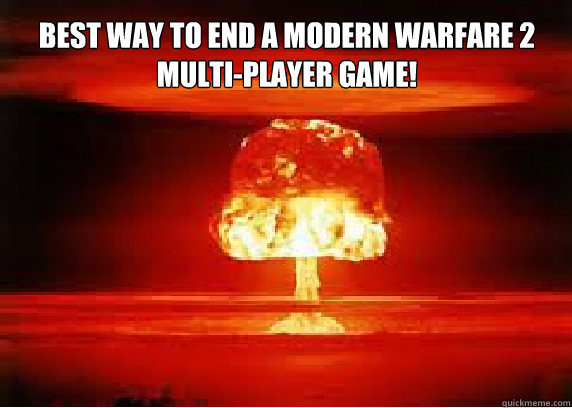Best way to end a Modern Warfare 2 Multi-player game! - Best way to end a Modern Warfare 2 Multi-player game!  Tactical Nuke