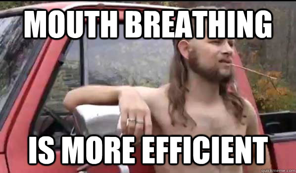 mouth breathing is more efficient  Almost Politically Correct Redneck