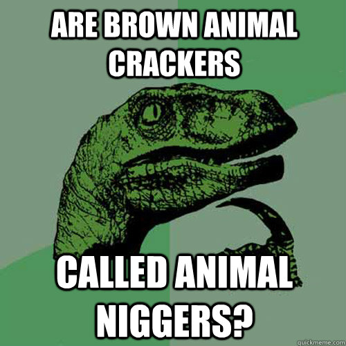 Are brown animal crackers called animal niggers? - Are brown animal crackers called animal niggers?  Philosoraptor