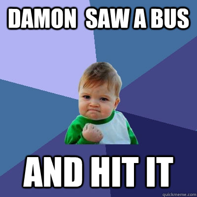 Damon  saw a bus And hit it  Success Kid