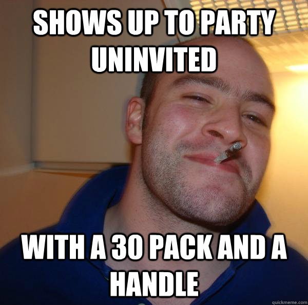 Shows up to party uninvited with a 30 pack and a handle - Shows up to party uninvited with a 30 pack and a handle  Misc