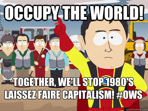 Occupy the World! Together, we'll stop 1980's laissez faire capitalism! #OWS  Captain Hindsight