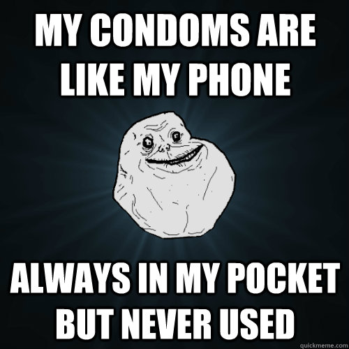 my condoms are like my phone always in my pocket but never used - my condoms are like my phone always in my pocket but never used  Forever Alone