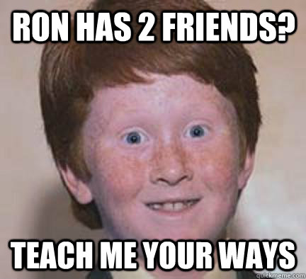 Ron has 2 friends? teach me your ways - Ron has 2 friends? teach me your ways  Over Confident Ginger