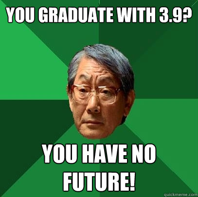 You graduate with 3.9? you have no future!  High Expectations Asian Father