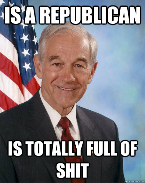 is a republican is totally full of shit  Ron Paul