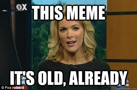 this meme it's old, already  Megyn Kelly