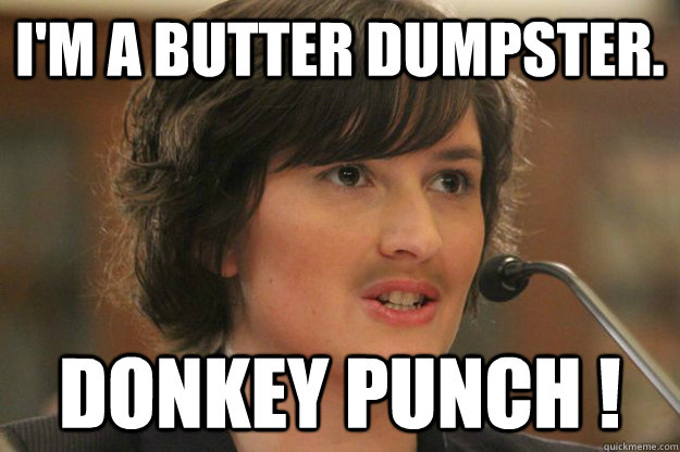 I'M A BUTTER DUMPSTER. DONKEY PUNCH !  Slut Sandra Fluke