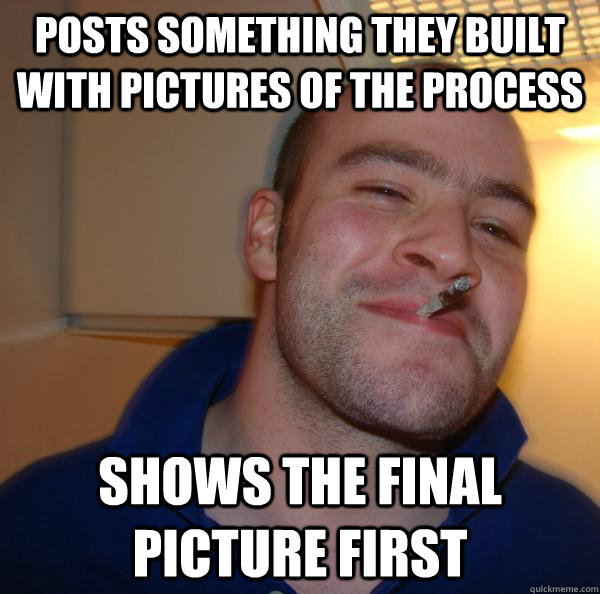 posts something they built with pictures of the process  shows the final picture first - posts something they built with pictures of the process  shows the final picture first  Misc