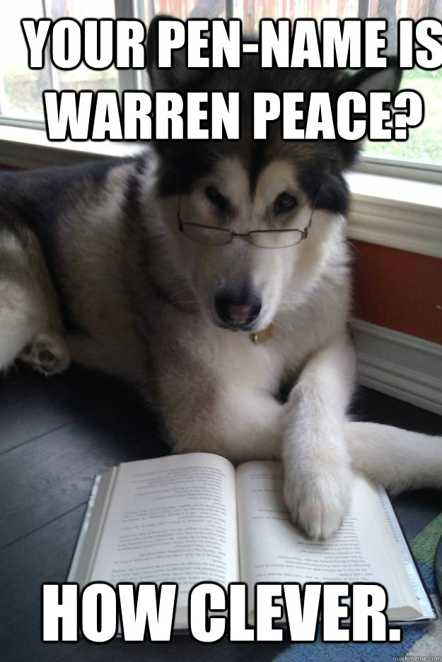 Your pen-name is warren Peace? How clever.  Condescending Literary Pun Dog