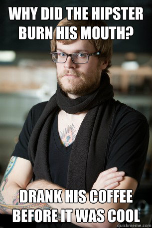 Why did the hipster burn his mouth? Drank his coffee before it was cool  Hipster Barista