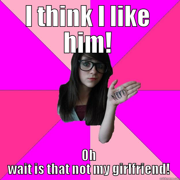 I THINK I LIKE HIM! OH WAIT IS THAT NOT MY GIRLFRIEND! Idiot Nerd Girl