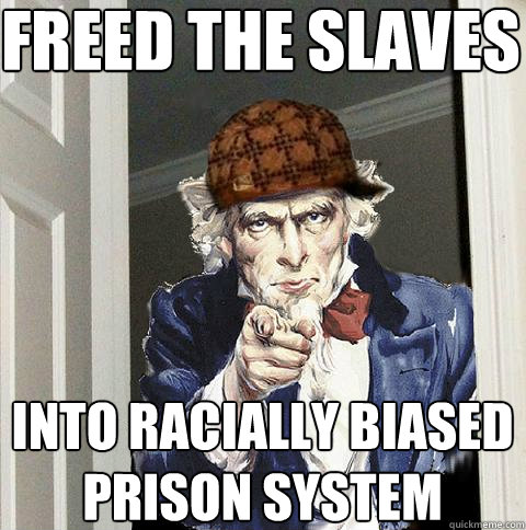 freed the slaves into racially biased prison system  Scumbag Uncle Sam