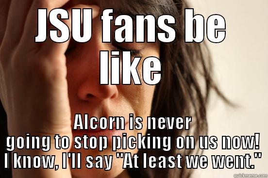 JSU FANS BE LIKE ALCORN IS NEVER GOING TO STOP PICKING ON US NOW! I KNOW, I'LL SAY 