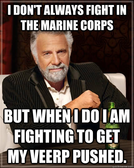 I don't always fight in the marine corps But when I do I am fighting to get my veerp pushed.  The Most Interesting Man In The World