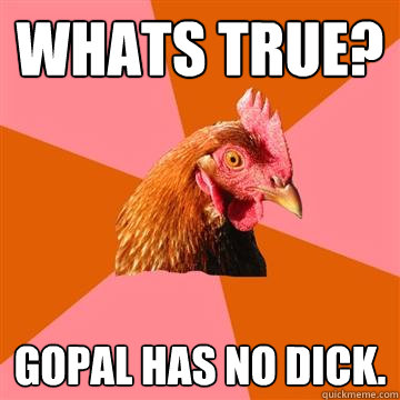 whats true? gopal has no dick.  Anti-Joke Chicken