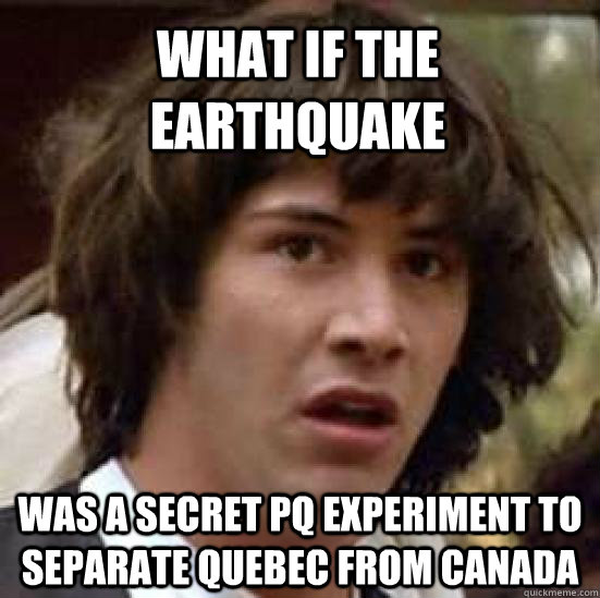 What if the earthquake WAS A SECRET pq EXPERIMENT TO SEPARATE QUEBEC FROM CANADA  conspiracy keanu